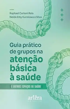 Guia Prático Para o Desenvolvimento de Grupos na Atenção Básica e Outros Espaços de Saúde – Raphael Curioni Raia