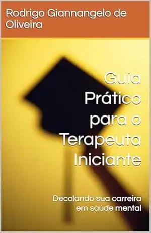 Guia Prático para o Terapeuta Iniciante: Decolando sua carreira em saúde mental – Rodrigo Giannangelo de Oliveira
