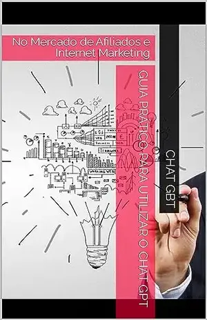 Guia Prático para Utilizar o Chat GPT: No Mercado de Afiliados e Internet Marketing - Chat GBT