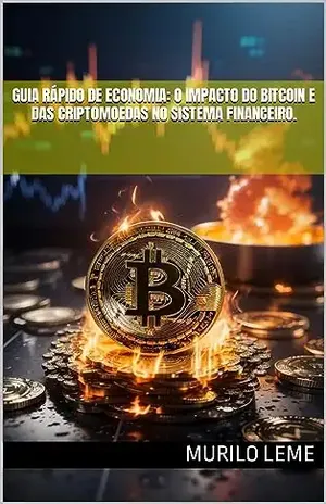 Guia Rápido de Economia: O Impacto do Bitcoin e das Criptomoedas no Sistema Financeiro. - Murilo Leme