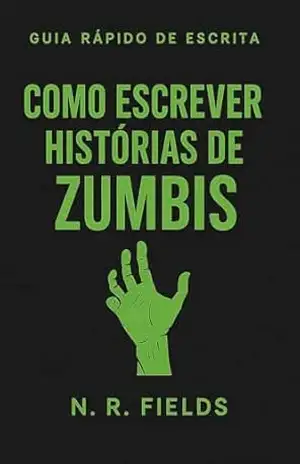 Guia Rápido de Escrita: Como Escrever Histórias de Zumbis: Técnicas Essenciais Para Criar Narrativas Envolventes no Gênero Zumbi – N.  R. Fields