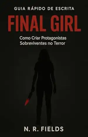 GUIA RÁPIDO DE ESCRITA: FINAL GIRL: Como Criar Protagonistas Sobreviventes no Terror – N.  R. Fields