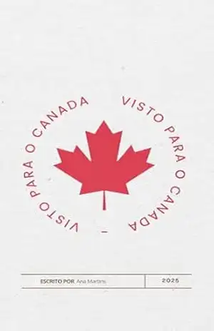 Guia Rápido de Vistos para o Canadá: Turismo, Estudos, Trabalho e Residência Permanente – Ana Martins