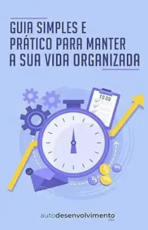 Guia Simples e Prático para Manter a sua Vida Organizada (Guia Rápido) – Editora Autodesenvolvimento