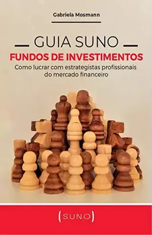 Guia Suno Fundos de Investimentos: Como lucrar com estrategistas profissionais do mercado financeiro - Gabriela Mosmann