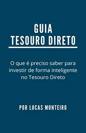 Guia Tesouro Direto: O que é preciso saber para investir de forma inteligente no Tesouro Direto - Lucas Monteiro