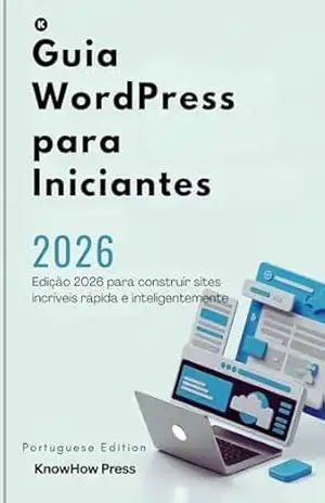 Guia WordPress para Iniciantes: Edição 2026 para construir sites incríveis rápida e inteligentemente (THE USER GUIDE BOOK SERIES) – KnowHow Press