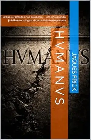 H V M A N V S: Porque civilizações não colapsam — mesmo quando já falharam: a lógica da estabilidade degradada - Jaques Frick
