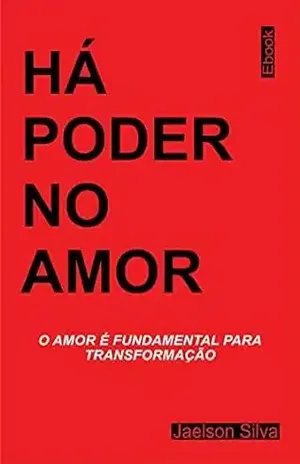 HÁ PODER NO AMOR: O amor é fundamental para a transformação! – Jaelson Silva