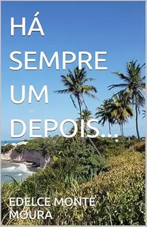 HÁ SEMPRE UM DEPOIS… – EDELCE MONTE MOURA