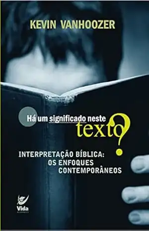 Há um significado neste texto?: Interpretação bíblica: os enfoques contemporâneos – Kevin Vanhoozer