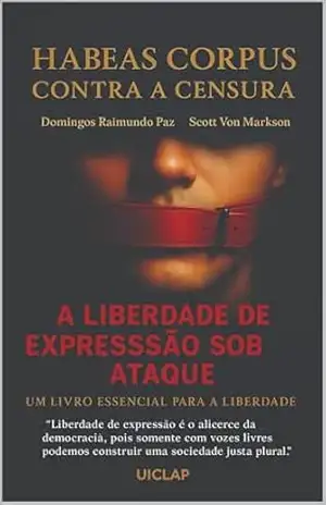 HABEAS CORPUS CONTRA A CENSURA: A LIBERDADE DE EXPRESSÃO SOB ATAQUE!: VOZES SILENCIADAS NÃO CONSTROEM DEMOCRACIA. - DOMINGOS RAIMUNDO DA PAZ