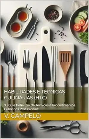 Habilidades e Técnicas Culinárias (HTC): “O Guia Definitivo de Técnicas e Procedimentos Culinários Profissionais” – V. Campelo