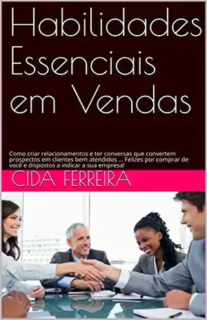 Habilidades Essenciais em Vendas: Como criar relacionamentos e ter conversas que convertem prospectos em clientes bem atendidos ... Felizes por comprar de você e dispostos a indicar a sua empresa! - Cida Ferreira