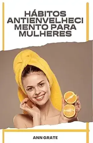 Hábitos antienvelhecimento para mulheres: Como parecer mais jovem com dieta, exercícios e estilo de vida – Ann Grate