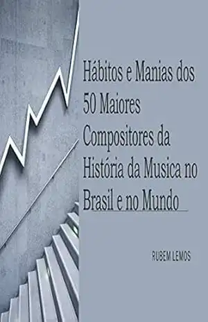 Hábitos e Manias dos 50 Maiores Compositores da História da Musica no Brasil e no Mundo – Rubem  Lemos