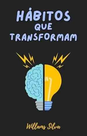 HÁBITOS QUE TRANSFORMAM: COMO MUDAR SUA VIDA ADQUIRINDO BONS HÁBITOS – WILLAMS SILVA