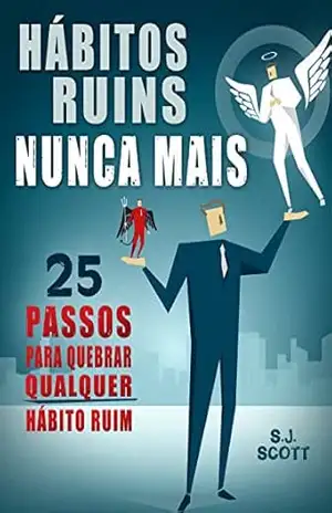 Hábitos Ruins Nunca Mais: 25 Passos para Quebrar QUALQUER Hábito Ruim – S.J. Scott