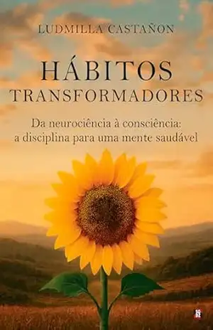 Hábitos Transformadores: Da neurociência à consciência: a disciplina para uma mente saudável - Ludmilla Castañon