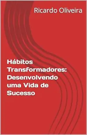 Hábitos Transformadores: Desenvolvendo uma Vida de Sucesso – Ricardo Oliveira