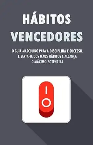 HÁBITOS VENCEDORES: O Guia Masculino para a Disciplina e Sucesso, Liberta–te dos Maus Hábitos e Alcança o Máximo Potencial – Felipe  Alves