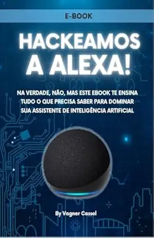 Hackeamos a Alexa: Na verdade, não, mas este ebook te ensina tudo o que precisa saber para dominar sua assistente de Inteligência Artificial – Vagner Cassol