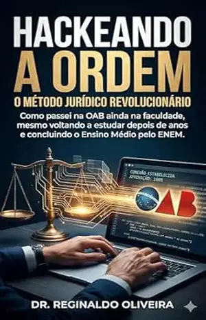 HACKEANDO A ORDEM: Como passei na OAB ainda na faculdade, mesmo voltando a estudar depois de anos e concluindo o Ensino Médio pelo ENEM. – Dr. Reginaldo Oliveira.