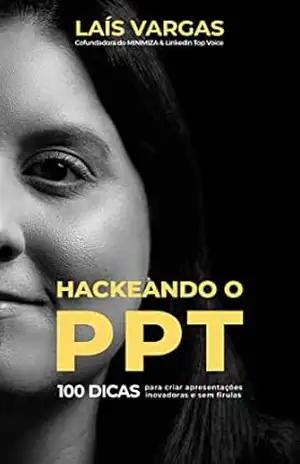 HACKEANDO O PPT: 100 dicas para criar apresentações inovadoras e sem firulas – Laís Vargas