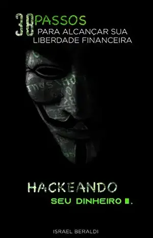 Hackeando seu dinheiro: 38 passos para alcançar sua liberdade financeira - Israel Beraldi