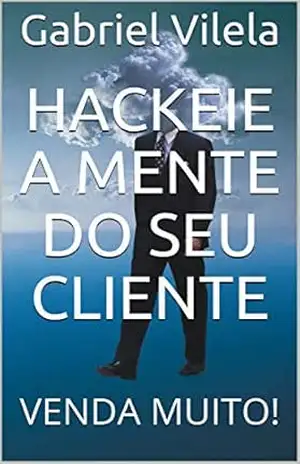 Hackeie a Mente do Seu Cliente: VENDA MUITO! – Gabriel Vilela