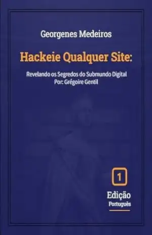 Hackeie Qualquer Site: Revelando os Segredos do Submundo Digital – Georgenes Medeiros de Oliveira