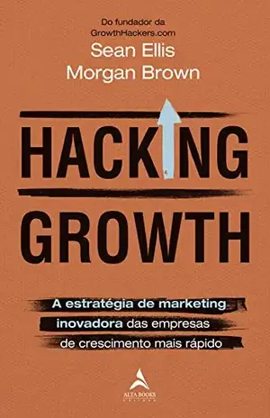 Hacking Growth: A Estratégia de Marketing Inovadora das Empresas de Crescimento Mais Rápido - Sean Ellis