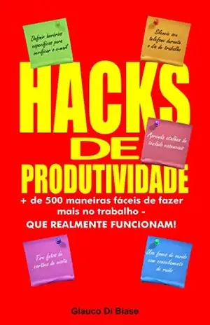 Hacks de Produtividade: Mais de 500 maneiras fáceis de fazer mais no trabalho – QUE REALMENTE FUNCIONAM! - Glauco De Biase