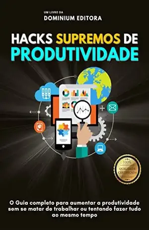 HACKS SUPREMOS DE PRODUTIVIDADE: O Guia completo para aumentar a produtividade sem se matar de trabalhar ou tentando fazer tudo ao mesmo tempo - Dominium Editora