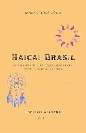 Haicai Brasil – Espiritualidade – Vol. I: Poesia Brasileira Contemporânea – Estilo Haicai japonês – Robson José Côgo
