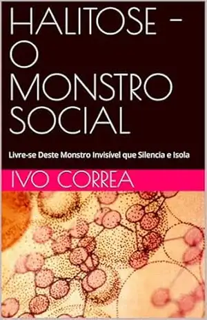 HALITOSE – O MONSTRO SOCIAL: Livre–se Deste Monstro Invisível que Silencia e Isola – IVO  CORREA
