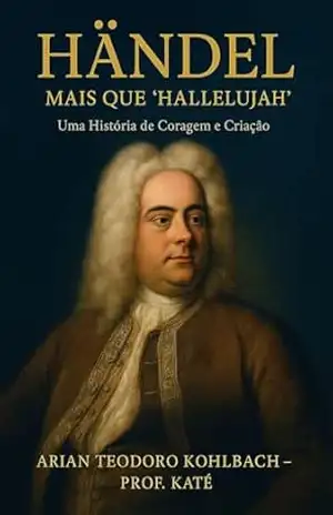 Händel – Mais que ‘Hallelujah’: Uma História de Coragem e Criação – Arian Teodoro Kohlbach – Prof.Katê