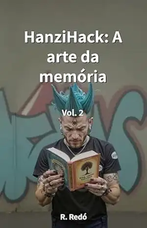 HanziHack: A arte da memória. Volume 2: Um dicionário visual com recursos mnemônicos para iniciantes. Aprenda a ler e escrever chinês mandarim rapidamente por meio de imagens. – R. Redó