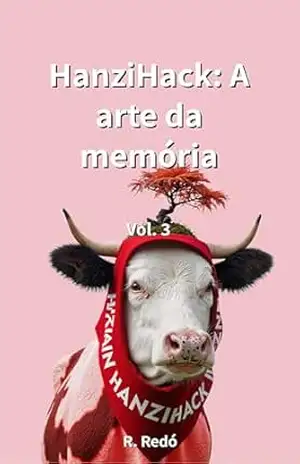 HanziHack: A arte da memória. Volume 3: Um dicionário visual com recursos mnemônicos para iniciantes. Aprenda a ler e escrever chinês mandarim rapidamente por meio de imagens. – R. Redó