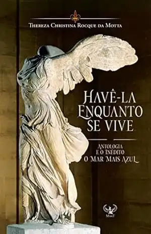 Havê–la enquanto se vive: Coletânea de 150 melhores poemas e o inédito O MAR MAIS AZUL – Thereza Christina Rocque da Motta