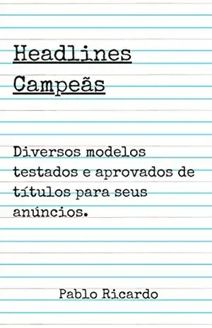 Headlines Campeãs: Diversos modelos testados e aprovados de títulos para seus anúncios. - Pablo Ricardo Pereira de Souza