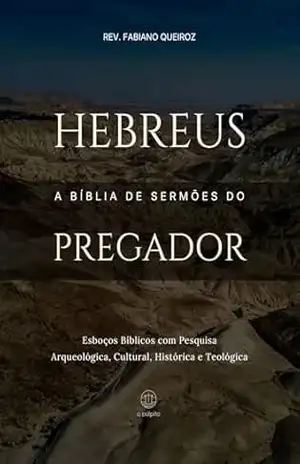Hebreus: A Bíblia de Sermões do Pregador: Esboços Bíblicos Para Pregação Expositiva e Estudos Bíblicos (Epistolas Gerais) – Rev. Fabiano Queiroz
