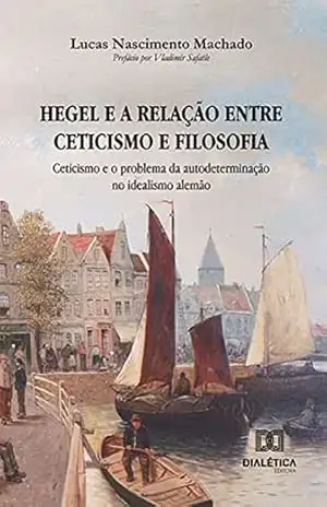 Hegel e a relação entre ceticismo e filosofia: ceticismo e o problema da autodeterminação no idealismo alemão – Lucas Nascimento Machado