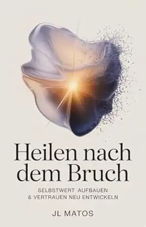 Heilen Nach Dem Bruch: Selbstwert aufbauen & Vertrauen neu entwickeln – JL Matos