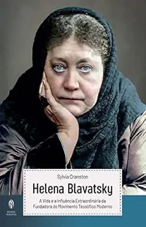 Helena Blavatsky – A Vida e a Influência extraordinária da Fundadora do Movimento Teosófico Moderno – H.P. Blavatsky