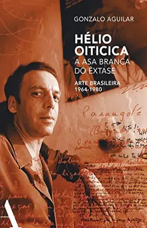 Hélio Oiticica: a asa branca do êxtase: Arte brasileira de 1964–1980 – Gonzalo Aguilar