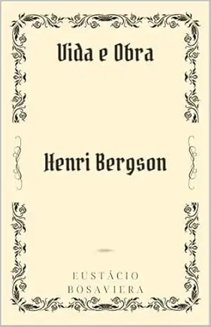 Henri Bergson: Vida e Obra - Eustácio Bosaviera