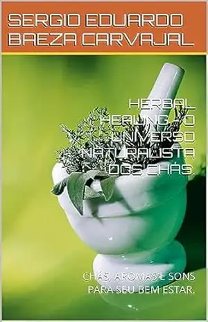HERBAL HEALING – O UNIVERSO NATURALISTA DOS CHÁS.: CHÁS, AROMAS E SONS PARA SEU BEM ESTAR. - SERGIO EDUARDO BAEZA CARVAJAL
