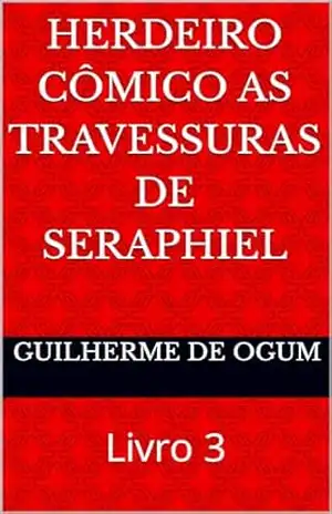 Herdeiro Cômico As Travessuras de Seraphiel: Livro 3 (Cômicos Céus) – Guilherme de Ogum