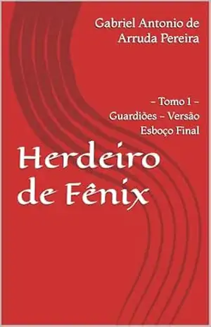 Herdeiro de Fênix: Tomo 1 – Guardiões – Versão Esboço Final – Gabriel Antonio  de Arruda Pereira